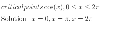 The critical points of cos(x),0<= x<= 2pi are x=0,x=pi,x=2pi